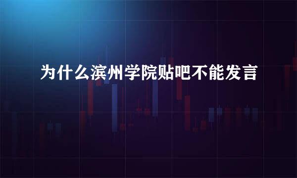 为什么滨州学院贴吧不能发言