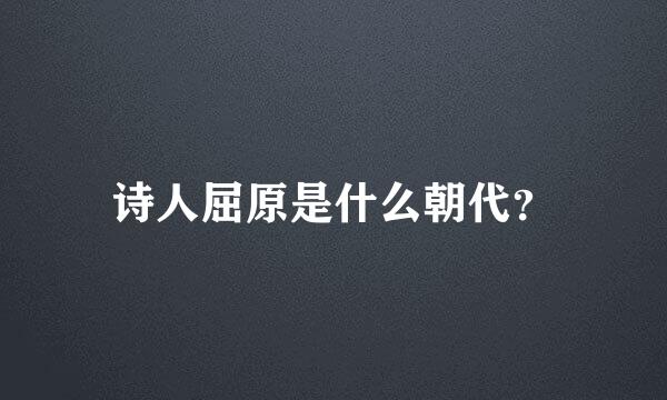 诗人屈原是什么朝代？