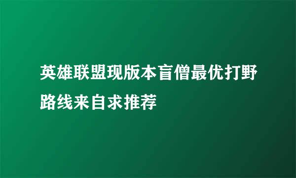 英雄联盟现版本盲僧最优打野路线来自求推荐