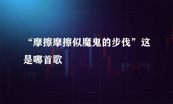 “摩擦摩擦似魔鬼的步伐”这是哪首歌