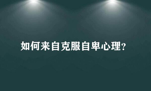 如何来自克服自卑心理？