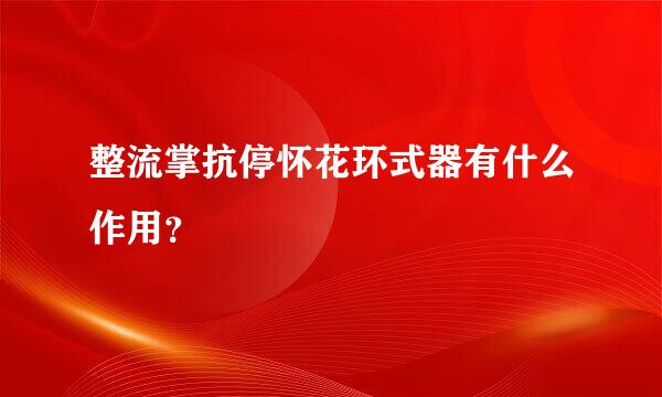 整流掌抗停怀花环式器有什么作用？
