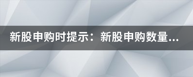 新股申购时提示：新股申购数量超出其总市值额度