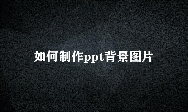 如何制作ppt背景图片