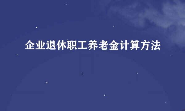 企业退休职工养老金计算方法