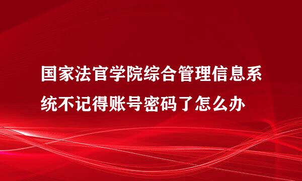 国家法官学院综合管理信息系统不记得账号密码了怎么办