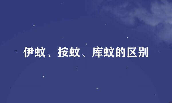 伊蚊、按蚊、库蚊的区别