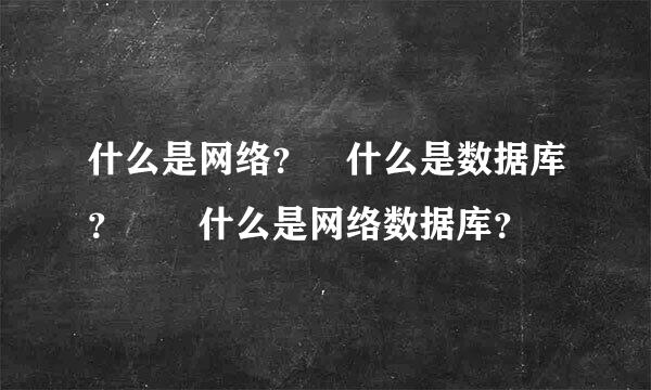 什么是网络？ 什么是数据库？  什么是网络数据库？