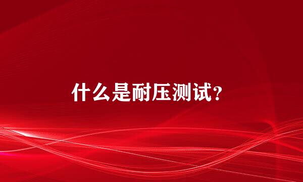 什么是耐压测试？