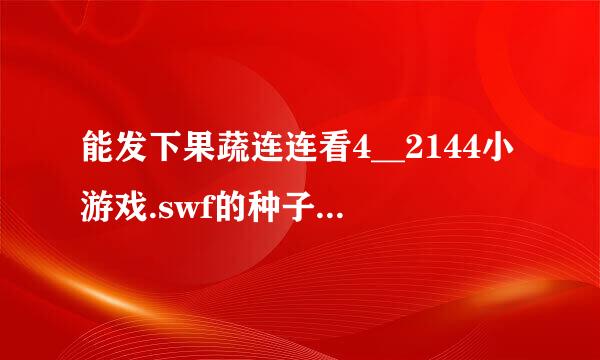 能发下果蔬连连看4__2144小游戏.swf的种子或下载链接么？