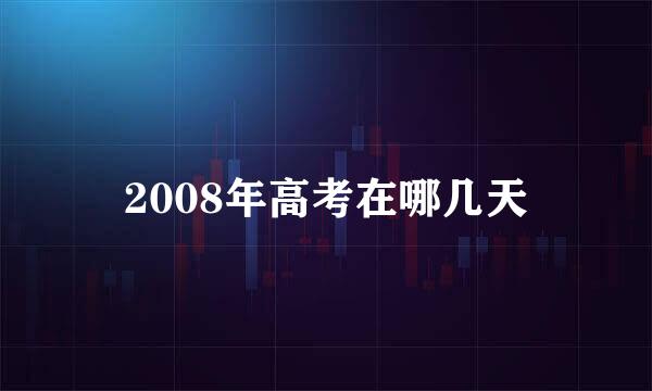 2008年高考在哪几天