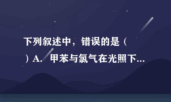 下列叙述中，错误的是（  ）A．甲苯与氯气在光照下反应主要生成2，4-二氯甲苯B．苯乙烯在合适条件下催