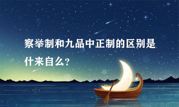 察举制和九品中正制的区别是什来自么？