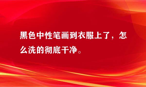 黑色中性笔画到衣服上了，怎么洗的彻底干净。