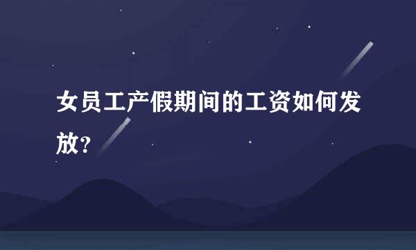 女员工产假期间的工资如何发放？