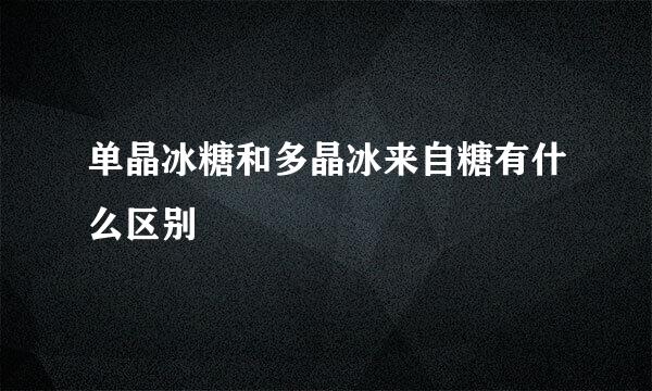 单晶冰糖和多晶冰来自糖有什么区别