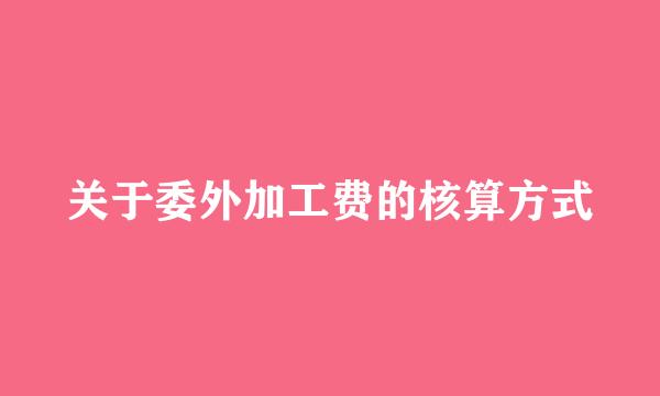 关于委外加工费的核算方式