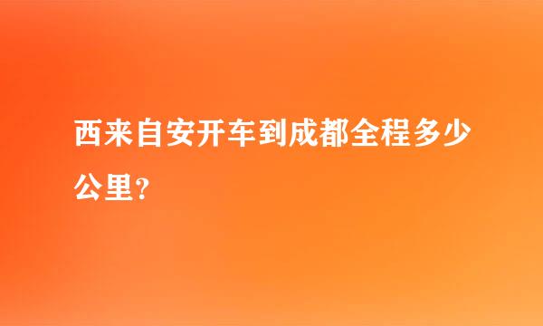 西来自安开车到成都全程多少公里？