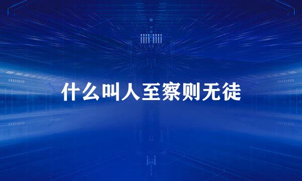 什么叫人至察则无徒