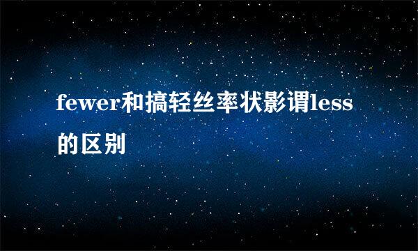 fewer和搞轻丝率状影谓less的区别