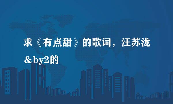 求《有点甜》的歌词，汪苏泷＆by2的