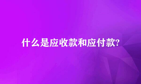 什么是应收款和应付款?