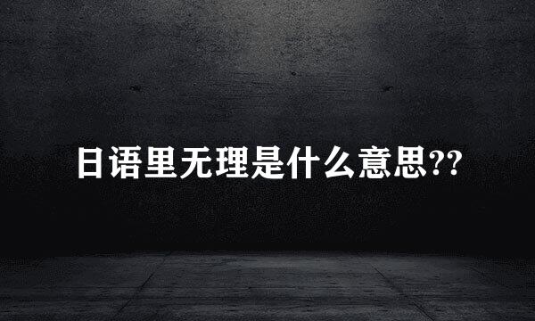 日语里无理是什么意思??