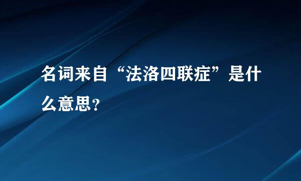 名词来自“法洛四联症”是什么意思？