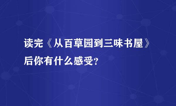 读完《从百草园到三味书屋》后你有什么感受？