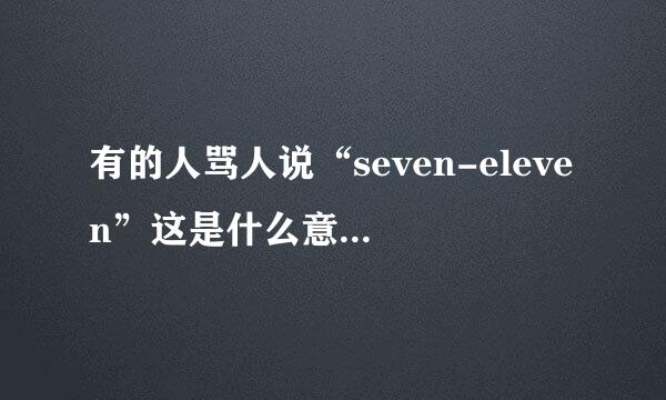 有的人骂人说“seven-eleven”这是什么意思啊???
