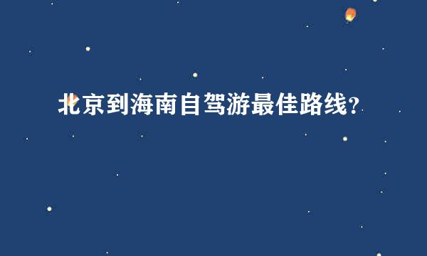 北京到海南自驾游最佳路线？