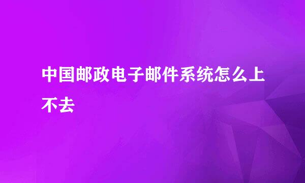 中国邮政电子邮件系统怎么上不去