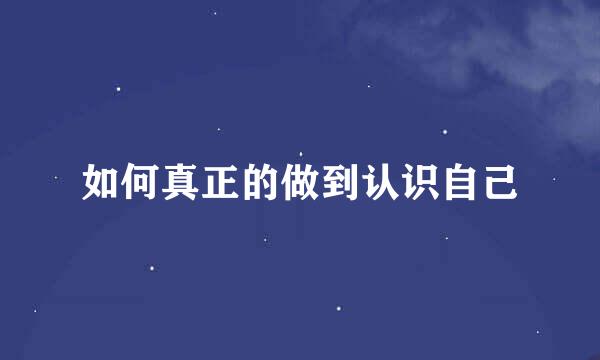 如何真正的做到认识自己