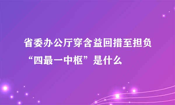 省委办公厅穿含益回措至担负“四最一中枢”是什么
