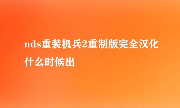 nds重装机兵2重制版完全汉化什么时候出