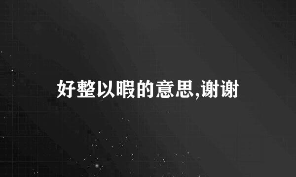 好整以暇的意思,谢谢