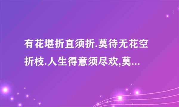 有花堪折直须折.莫待无花空折枝.人生得意须尽欢,莫待无时空对月