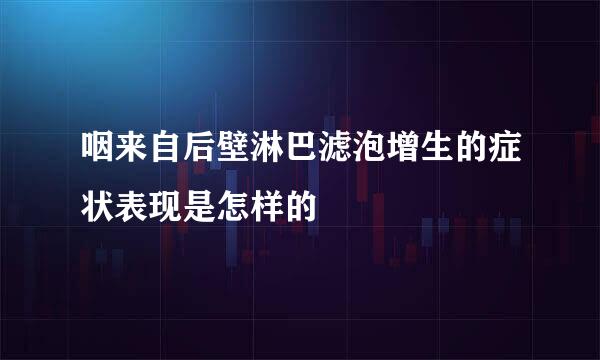 咽来自后壁淋巴滤泡增生的症状表现是怎样的