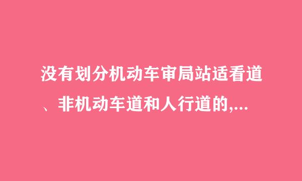 没有划分机动车审局站适看道、非机动车道和人行道的,机动车在道路中间通行,非机动车、行人在道路两侧通行？