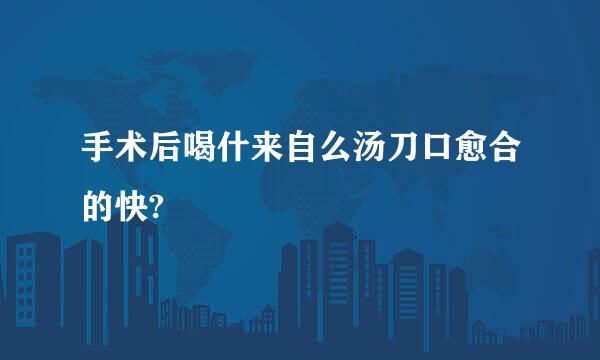 手术后喝什来自么汤刀口愈合的快?