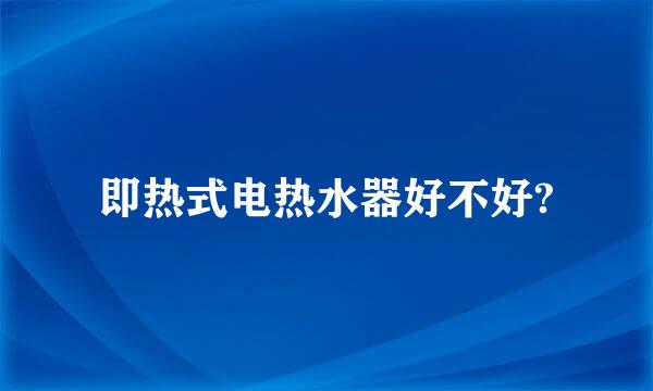 即热式电热水器好不好?