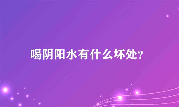 喝阴阳水有什么坏处？