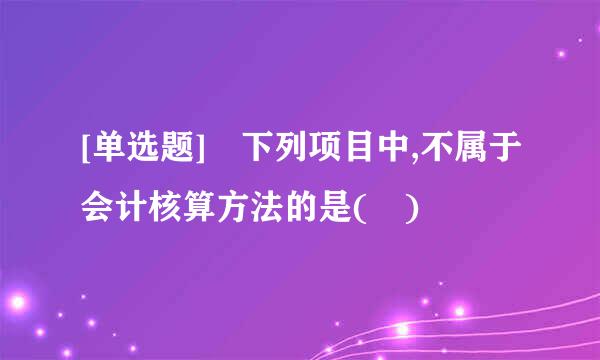 [单选题] 下列项目中,不属于会计核算方法的是( )