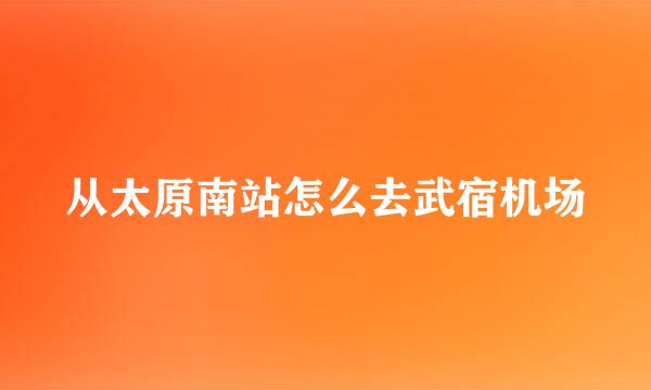 从太原南站怎么去武宿机场