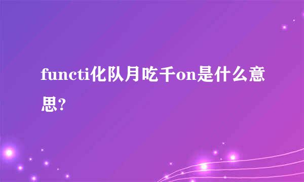 functi化队月吃千on是什么意思?