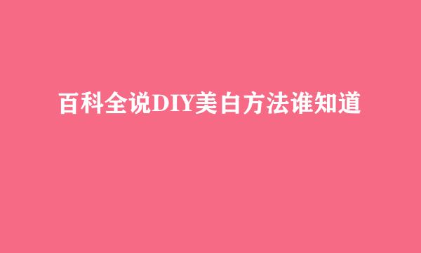 百科全说DIY美白方法谁知道