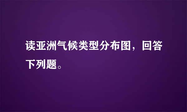 读亚洲气候类型分布图，回答下列题。