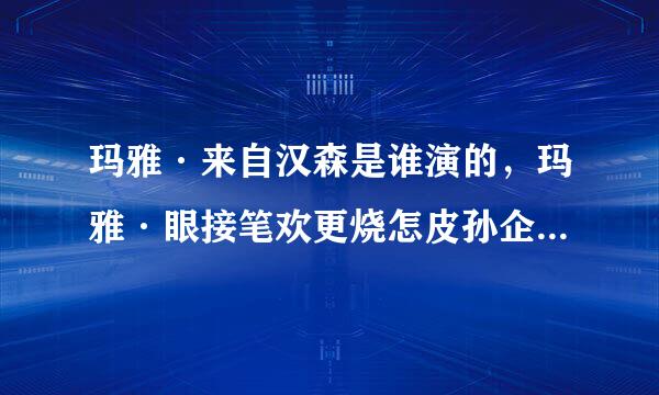 玛雅·来自汉森是谁演的，玛雅·眼接笔欢更烧怎皮孙企汉森扮演者，钢铁侠？