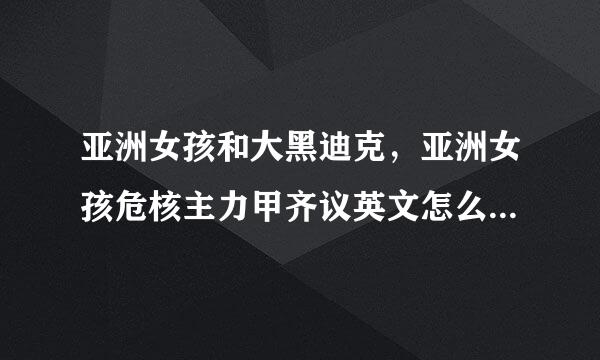 亚洲女孩和大黑迪克，亚洲女孩危核主力甲齐议英文怎么说，大迪克姥姥