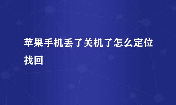 苹果手机丢了关机了怎么定位找回